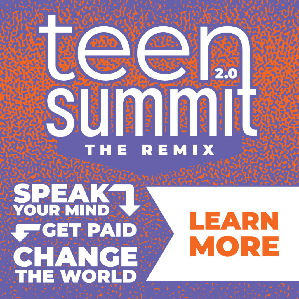 Teen Summit 2.0 The Remix. Speak your mind. Get paid. Change the world.